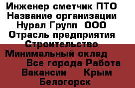 Инженер-сметчик ПТО › Название организации ­ Нурал Групп, ООО › Отрасль предприятия ­ Строительство › Минимальный оклад ­ 35 000 - Все города Работа » Вакансии   . Крым,Белогорск